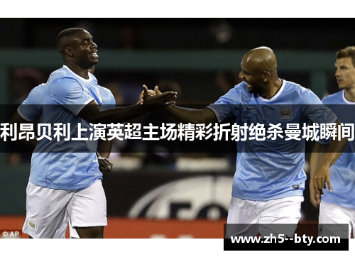 利昂贝利上演英超主场精彩折射绝杀曼城瞬间