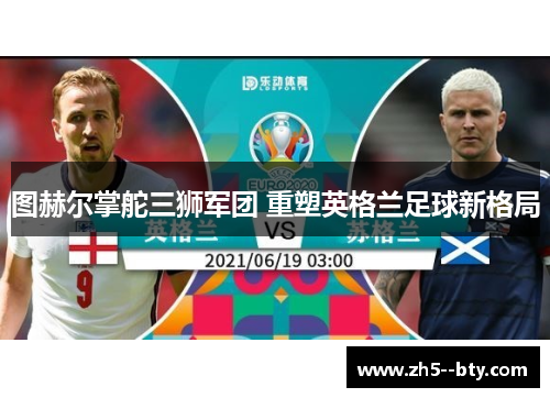 图赫尔掌舵三狮军团 重塑英格兰足球新格局