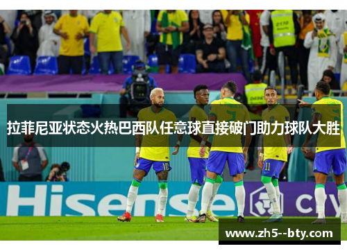 拉菲尼亚状态火热巴西队任意球直接破门助力球队大胜 拉菲尼亚状态火热巴西队任意球直接破门助力球队大胜