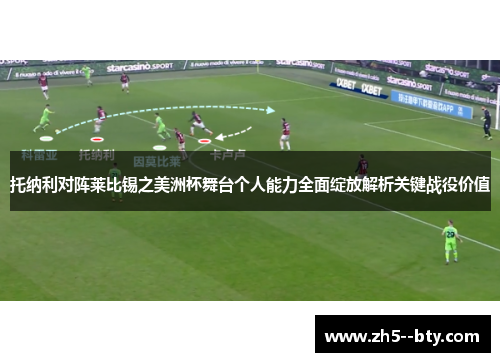 托纳利对阵莱比锡之美洲杯舞台个人能力全面绽放解析关键战役价值