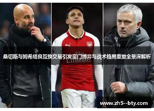 桑切斯与姆希塔良互换交易引发豪门博弈与战术格局重塑全景深解析