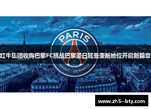 红牛集团收购巴黎FC挑战巴黎圣日耳曼垄断地位开启新篇章 红牛集团收购巴黎FC挑战巴黎圣日耳曼垄断地位开启新篇章