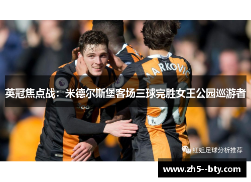 英冠焦点战:米德尔斯堡客场三球完胜女王公园巡游者 英冠焦点战:米德尔斯堡客场三球完胜女王公园巡游者