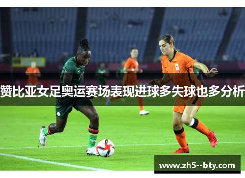 赞比亚女足奥运赛场表现进球多失球也多分析