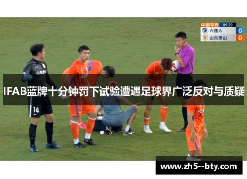 IFAB蓝牌十分钟罚下试验遭遇足球界广泛反对与质疑 IFAB蓝牌十分钟罚下试验遭遇足球界广泛反对与质疑