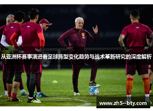从亚洲杯赛事演进看足球阵型变化趋势与战术革新研究的深度解析 从亚洲杯赛事演进看足球阵型变化趋势与战术革新研究的深度解析