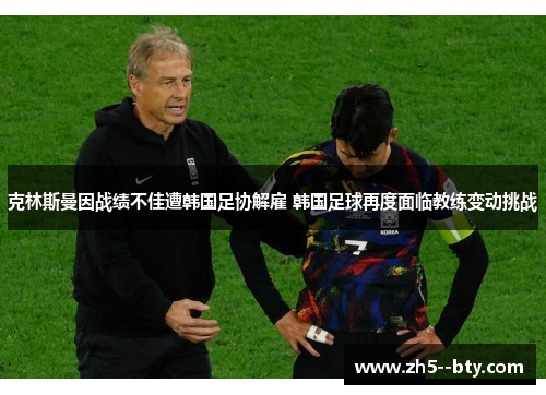 克林斯曼因战绩不佳遭韩国足协解雇 韩国足球再度面临教练变动挑战 克林斯曼因战绩不佳遭韩国足协解雇 韩国足球再度面临教练变动挑战