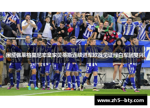 围绕佩莱格里尼率皇家贝蒂斯连续进军欧战见证绿白军团复兴 围绕佩莱格里尼率皇家贝蒂斯连续进军欧战见证绿白军团复兴