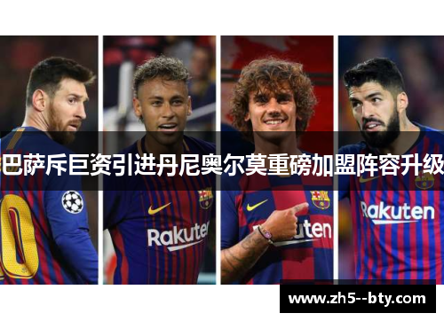 巴萨斥巨资引进丹尼奥尔莫重磅加盟阵容升级