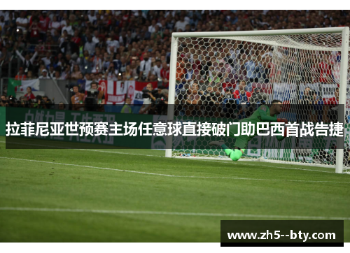 拉菲尼亚世预赛主场任意球直接破门助巴西首战告捷