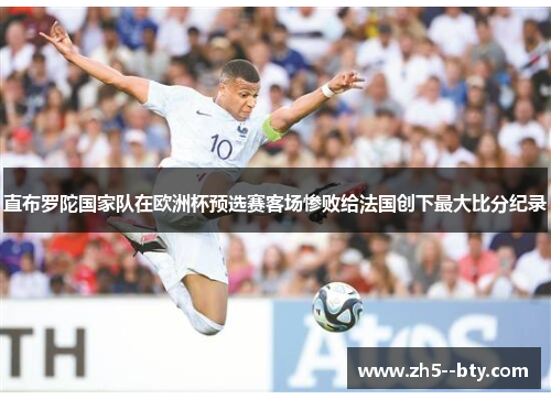 直布罗陀国家队在欧洲杯预选赛客场惨败给法国创下最大比分纪录