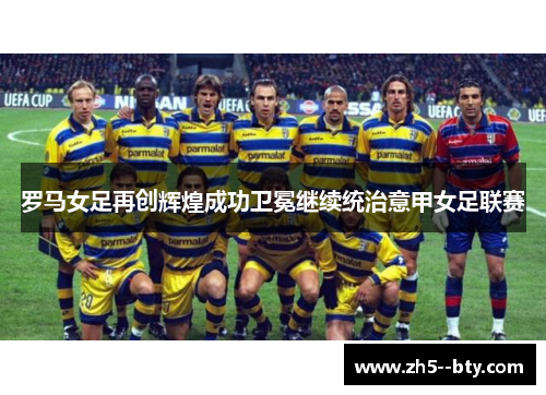 罗马女足再创辉煌成功卫冕继续统治意甲女足联赛