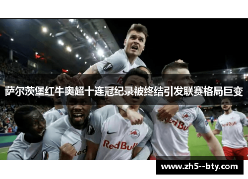 萨尔茨堡红牛奥超十连冠纪录被终结引发联赛格局巨变