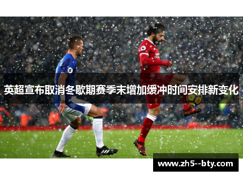 英超宣布取消冬歇期赛季末增加缓冲时间安排新变化