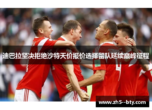 迪巴拉坚决拒绝沙特天价报价选择留队延续巅峰征程