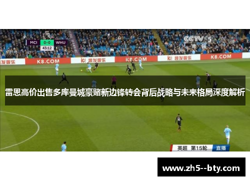 雷恩高价出售多库曼城豪赌新边锋转会背后战略与未来格局深度解析