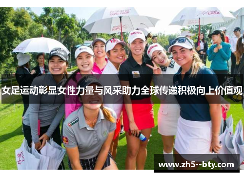 女足运动彰显女性力量与风采助力全球传递积极向上价值观