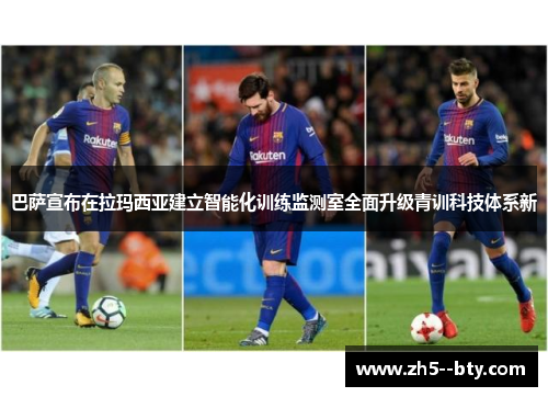 巴萨宣布在拉玛西亚建立智能化训练监测室全面升级青训科技体系新