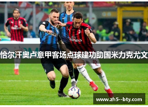 恰尔汗奥卢意甲客场点球建功助国米力克尤文 恰尔汗奥卢意甲客场点球建功助国米力克尤文