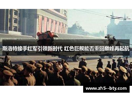 斯洛特接手红军引领新时代 红色巨舰能否重回巅峰再起航