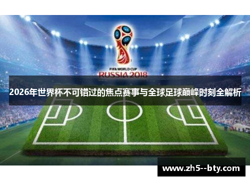 2026年世界杯不可错过的焦点赛事与全球足球巅峰时刻全解析 2026年世界杯不可错过的焦点赛事与全球足球巅峰时刻全解析