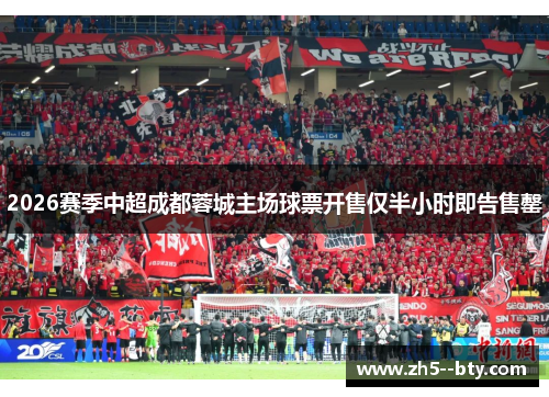 2026赛季中超成都蓉城主场球票开售仅半小时即告售罄