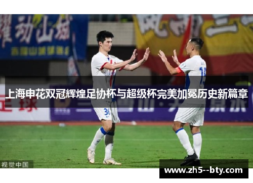 上海申花双冠辉煌足协杯与超级杯完美加冕历史新篇章