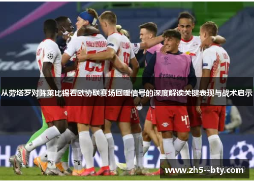 从劳塔罗对阵莱比锡看欧协联赛场回暖信号的深度解读关键表现与战术启示 从劳塔罗对阵莱比锡看欧协联赛场回暖信号的深度解读关键表现与战术启示