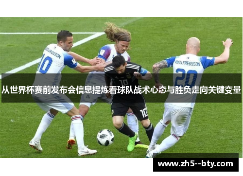 从世界杯赛前发布会信息提炼看球队战术心态与胜负走向关键变量 从世界杯赛前发布会信息提炼看球队战术心态与胜负走向关键变量