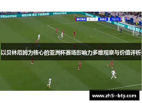 以贝林厄姆为核心的亚洲杯赛场影响力多维观察与价值评析 以贝林厄姆为核心的亚洲杯赛场影响力多维观察与价值评析
