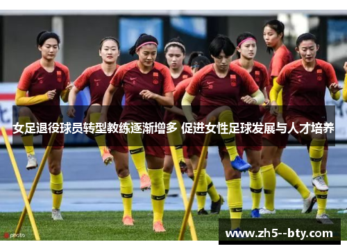 女足退役球员转型教练逐渐增多 促进女性足球发展与人才培养