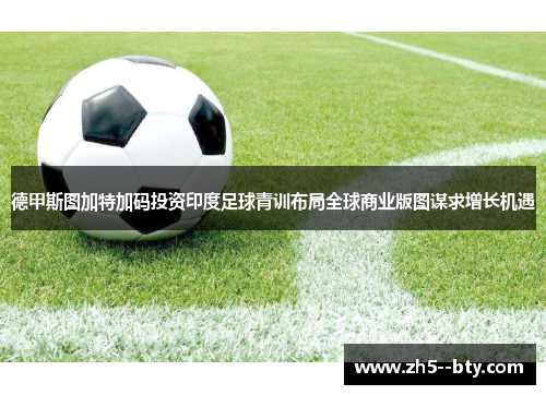 德甲斯图加特加码投资印度足球青训布局全球商业版图谋求增长机遇 德甲斯图加特加码投资印度足球青训布局全球商业版图谋求增长机遇