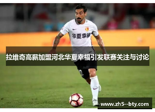 拉维奇高薪加盟河北华夏幸福引发联赛关注与讨论 拉维奇高薪加盟河北华夏幸福引发联赛关注与讨论