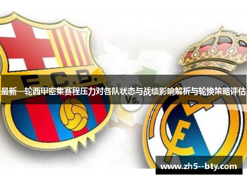 最新一轮西甲密集赛程压力对各队状态与战绩影响解析与轮换策略评估 最新一轮西甲密集赛程压力对各队状态与战绩影响解析与轮换策略评估