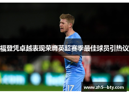 福登凭卓越表现荣膺英超赛季最佳球员引热议 福登凭卓越表现荣膺英超赛季最佳球员引热议