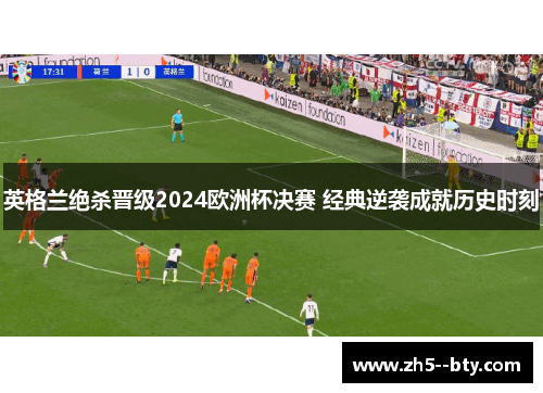 英格兰绝杀晋级2024欧洲杯决赛 经典逆袭成就历史时刻 英格兰绝杀晋级2024欧洲杯决赛 经典逆袭成就历史时刻