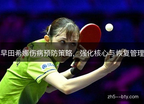 早田希娜伤病预防策略,强化核心与恢复管理 早田希娜伤病预防策略,强化核心与恢复管理