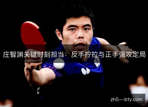 庄智渊关键时刻担当:反手拧拉与正手强攻定局 庄智渊关键时刻担当:反手拧拉与正手强攻定局