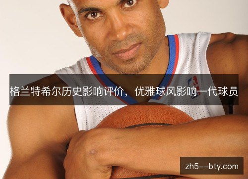 格兰特希尔历史影响评价，优雅球风影响一代球员