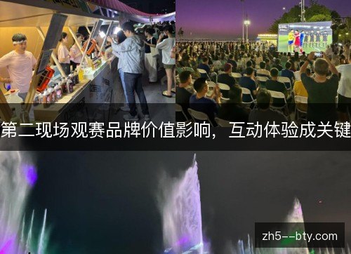 第二现场观赛品牌价值影响,互动体验成关键 第二现场观赛品牌价值影响,互动体验成关键