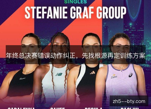 年终总决赛错误动作纠正,先找根源再定训练方案 年终总决赛错误动作纠正,先找根源再定训练方案
