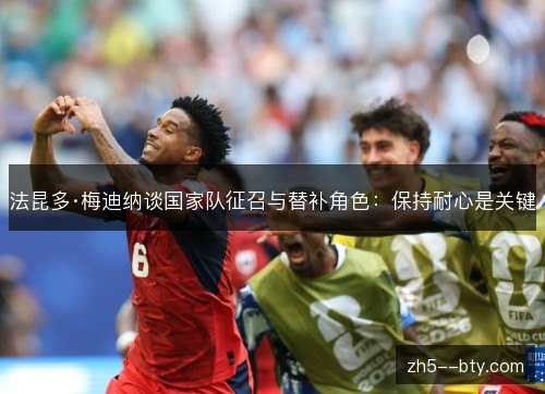 法昆多·梅迪纳谈国家队征召与替补角色:保持耐心是关键 法昆多·梅迪纳谈国家队征召与替补角色:保持耐心是关键